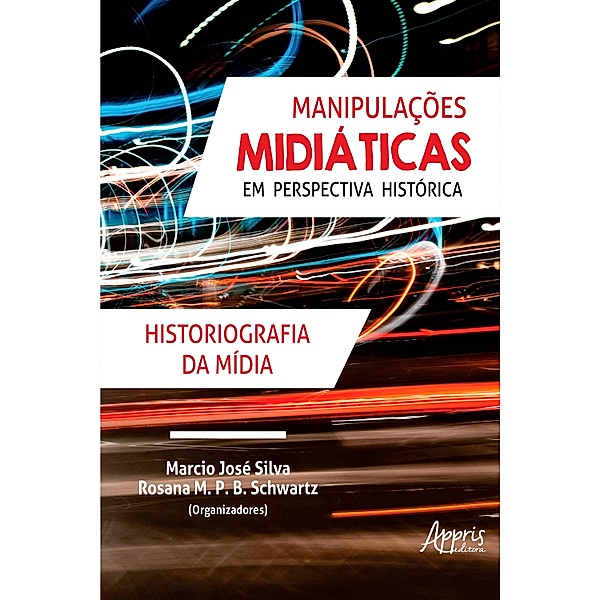 Manipulações Midiáticas em Perspectiva Histórica: Historiografia da Mídia, Marcio José Silva, Rosana M. P. B. Schwartz