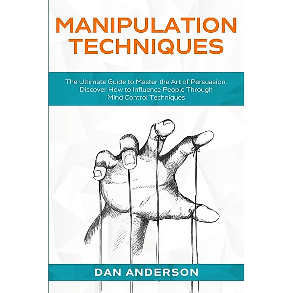 Manipulation Techniques: The Ultimate Guide to Master the Art of Persuasion. Discover How to Influence People Through Mind Control Techniques, Dan Anderson