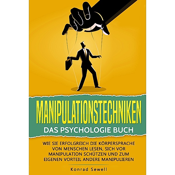 Manipulationstechniken: Das Psychologie Buch - Wie Sie erfolgreich die Körpersprache von Menschen lesen, sich vor Manipulation schützen und zum eigenen Vorteil andere manipulieren, Konrad Sewell