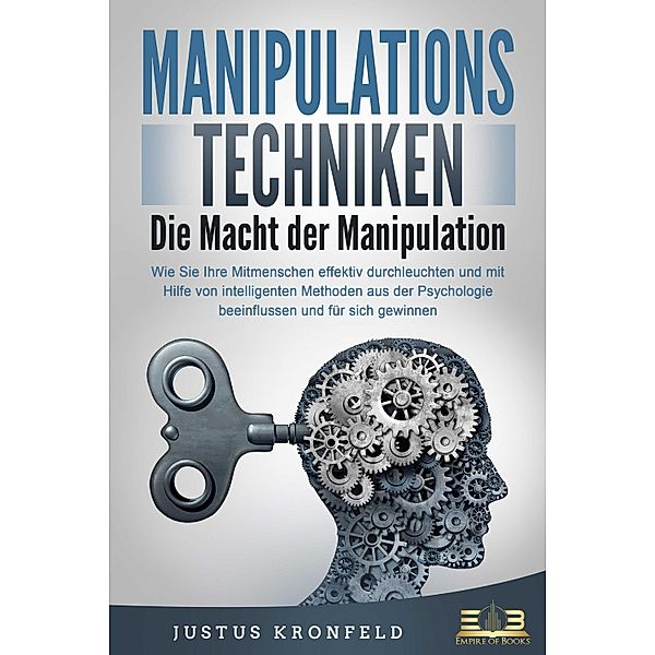 MANIPULATIONSTECHNIKEN - Die Macht der Manipulation: Wie Sie Ihre Mitmenschen effektiv durchleuchten und mit Hilfe von intelligenten Methoden aus der Psychologie beeinflussen und für sich gewinnen, Justus Kronfeld