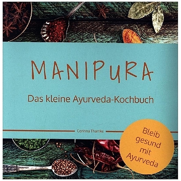 MANIPURA - Das kleine Ayurveda-Kochbuch, Corinna Thamke