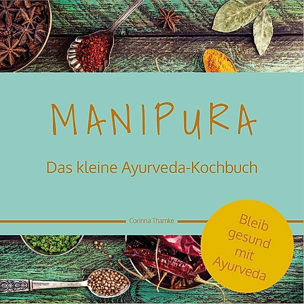 MANIPURA - Das kleine Ayurveda-Kochbuch / bel Ayurveda Serie, Corinna Thamke