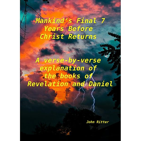 Mankind's Final 7 Years Before Christ Returns-    A Verse-by-Verse Explanation of the Book of Revelation, John Ritter