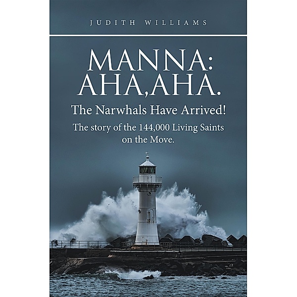 Manna:Aha,Aha.The Narwhals Have Arrived!The Story of the 144,000 Living Saints on the Move., Judith Williams