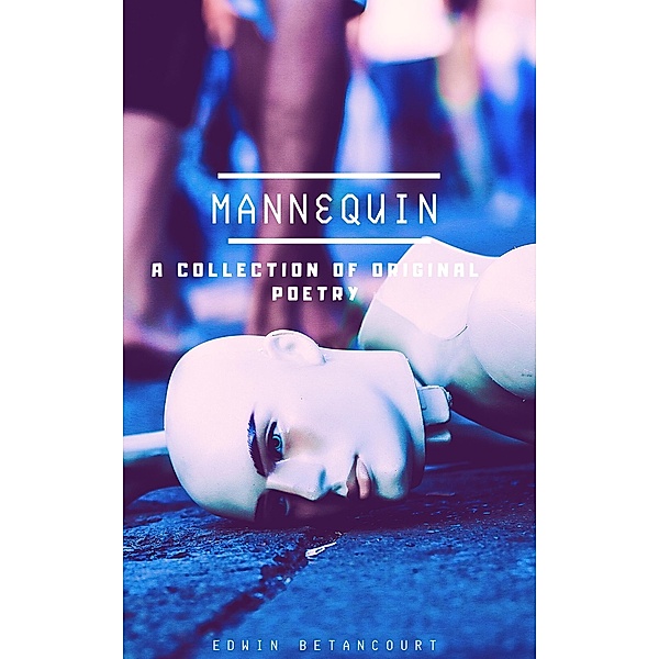Mannequin: A Collection of Original Poetry / Edwin Betancourt, Edwin Betancourt