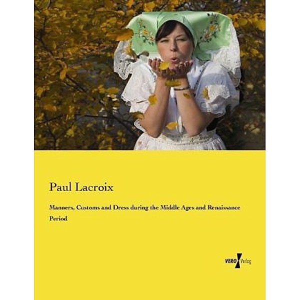 Manners, Customs and Dress during the Middle Ages and Renaissance Period, Paul Lacroix