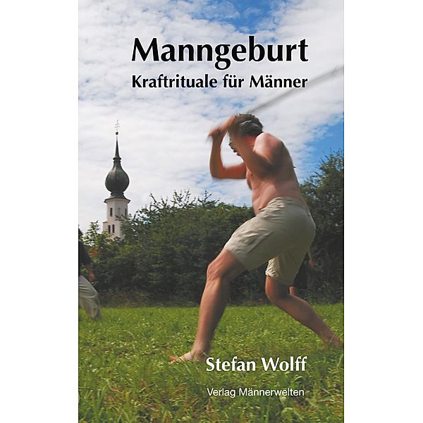 Manngeburt - Kraftrituale für Männer, Stefan Wolff