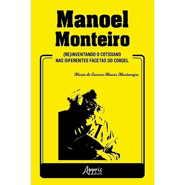 Manoel Monteiro: (Re)Inventando o Cotidiano nas Diferentes Facetas do Cordel, Maria do Socorro Moura Montenegro