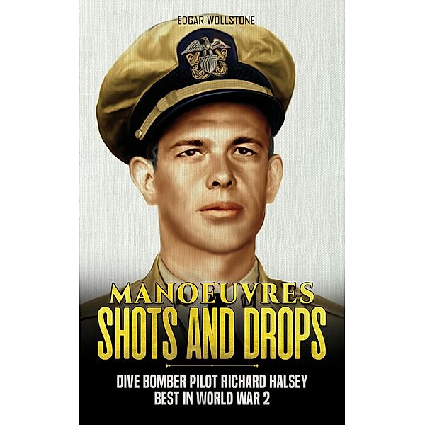 Manoeuvres, Shots and Drops - Dive Bomber Pilot Richard Halsey Best In World War 2, Edgar Wollstone