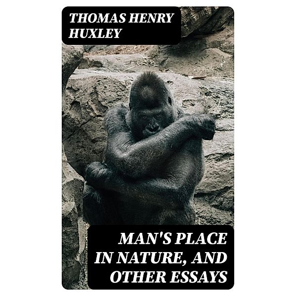 Man's Place in Nature, and Other Essays, Thomas Henry Huxley