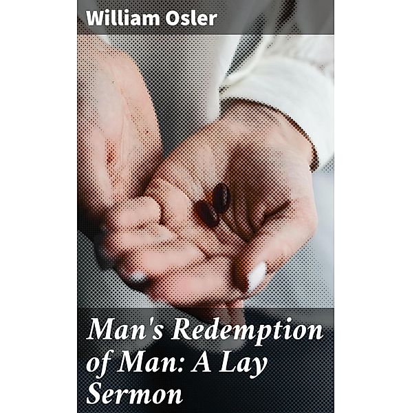 Man's Redemption of Man: A Lay Sermon, William Osler