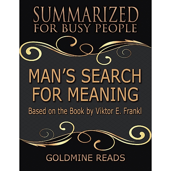 Man’s Search for Meaning - Summarized for Busy People: Based On the Book By Viktor Frankl, Goldmine Reads