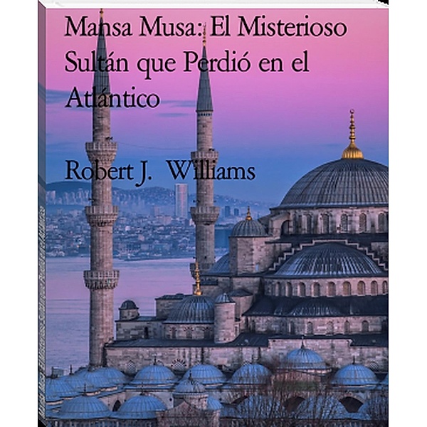 Mansa Musa: El Misterioso Sultán que Perdió en el Atlántico, Robert J. Williams