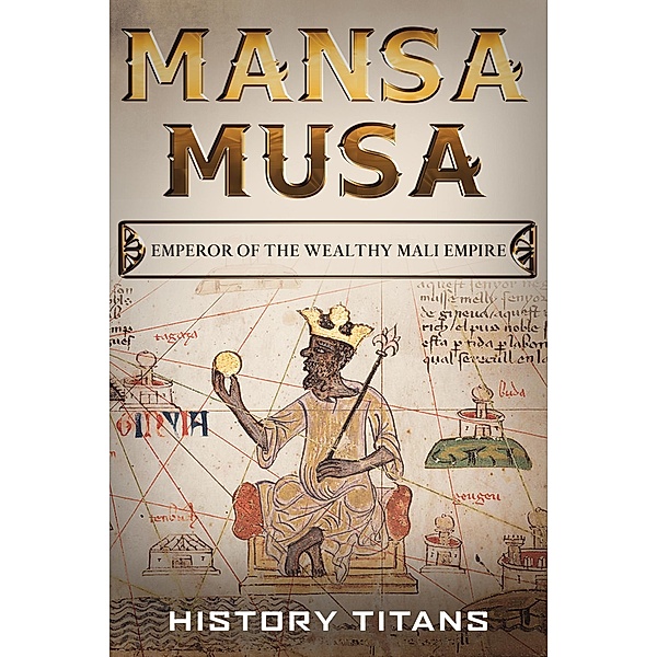 MANSA MUSA: Emperor of The Wealthy Mali Empire, History Titans