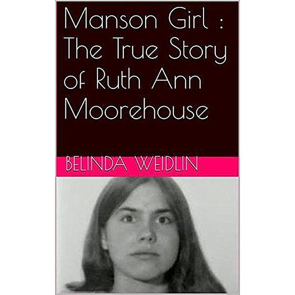 Manson Girl : The True Story of Ruth Ann Moorehouse, Belinda Weidlin