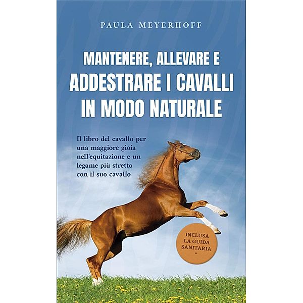 Mantenere, allevare e addestrare i cavalli in modo naturale: Il libro del cavallo per una maggiore gioia nell'equitazione e un legame più stretto con il suo cavallo - inclusa la guida sanitaria, Paula Meyerhoff