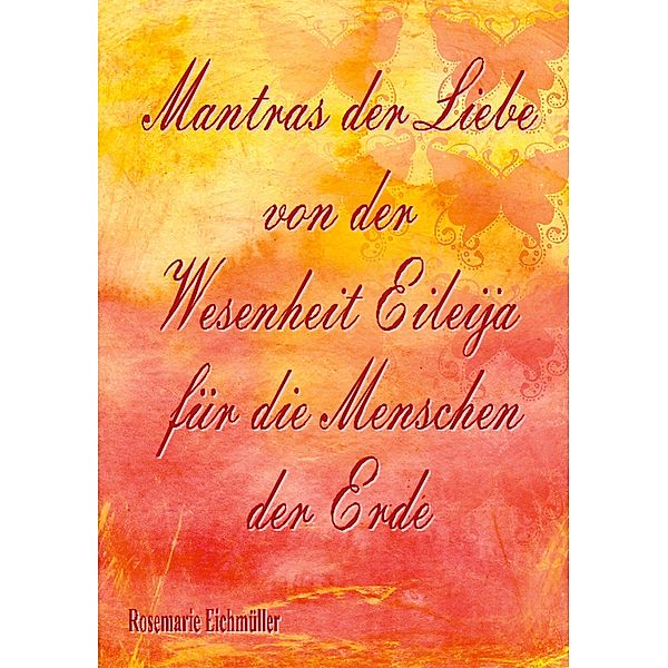 Mantras der Liebe von der Wesenheit Eileija für die Menschen der Erde, Rosemarie Eichmüller