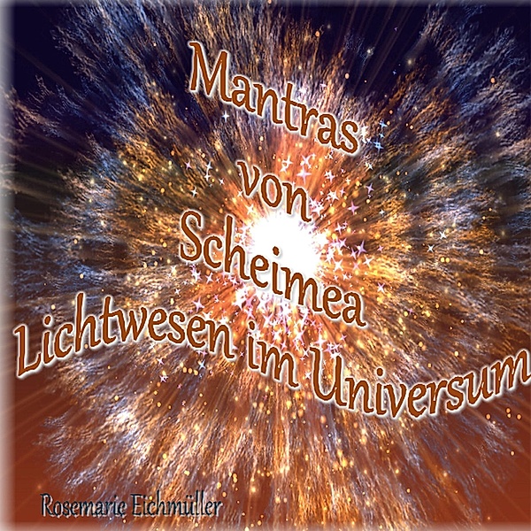 Mantras von Scheimea Lichtwesen im Universum, Rosemarie Eichmüller