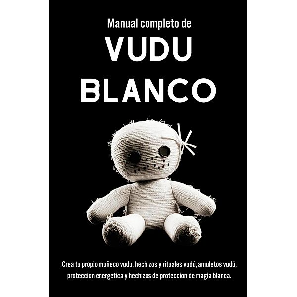 Manual completo de Vudú Blanco. Un Enfoque Práctico para la MagiaVudú y la Espiritualidad, Esencia Esoterica