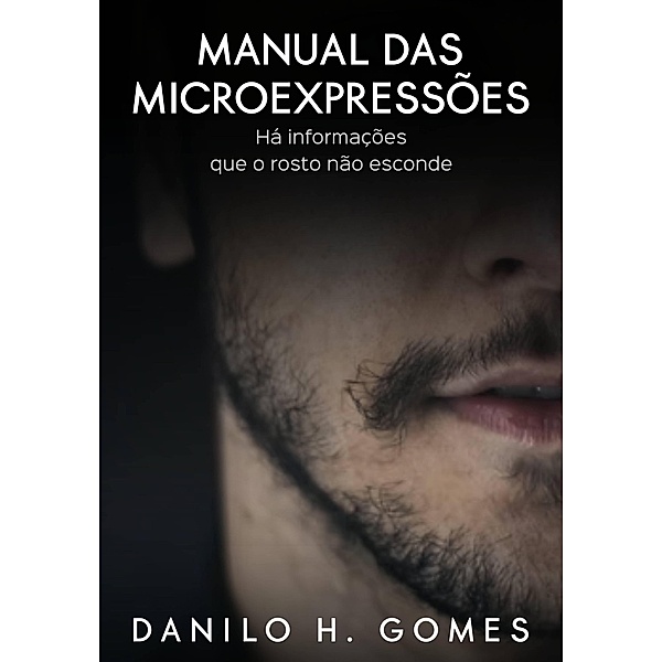 Manual das Microexpressões: Há informações que o rosto não esconde, Danilo H. Gomes