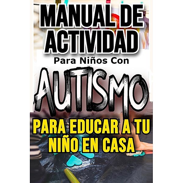 Manual de Actividad Para Niños Con Autismo  Para Educar a Tu niño en Casa, Maria de Los Angeles Rivera Castillo, Asomoo. Net