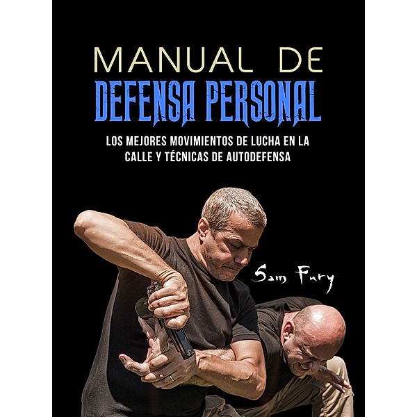 Manual De Defensa Personal: Los Mejores Movimientos De Lucha En La Calle Y Técnicas De Autodefensa / Defensa Personal, Sam Fury