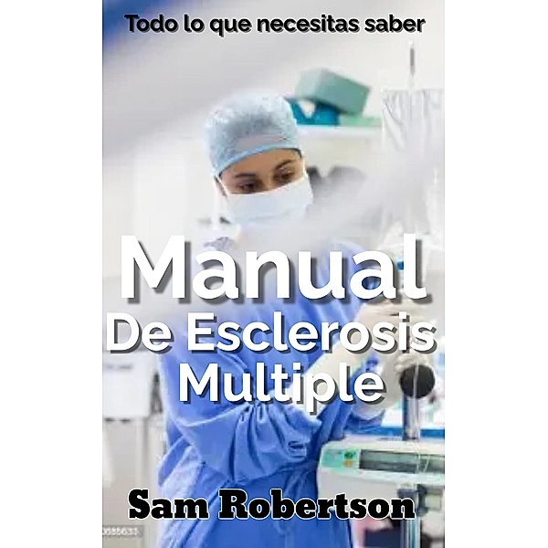 Manual De Esclerosis Múltiple: Todo lo que necesitas saber, Sam Robertson