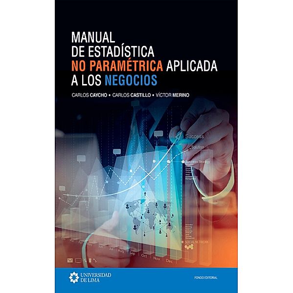 Manual de estadística no paramétrica aplicada a los negocios, Carlos Caycho Chumpitáz, Carlos Castillo Crespo, Victor Merino Escalante