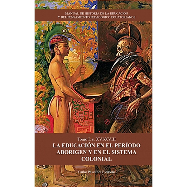 MANUAL DE HISTORIA DE LA EDUCACIÓN Y DEL PENSAMIENTO PEDAGÓGICO ECUATORIANOS. Tomo 1, Carlos Paladines Escudero