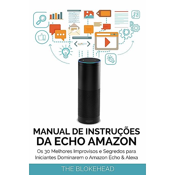 Manual de instrucoes da Echo Amazon :  Os 30 melhores improvisos e segredos para iniciantes dominarem o Amazon Echo & Alexa / Babelcube Inc., The Blokehead