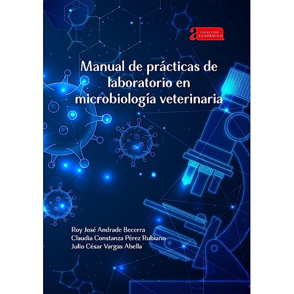 Manual de prácticas de laboratorio en microbiología veterinaria / Académica Bd.76, Roy José Andrade Becerra, Claudia Constanza Pérez Rubiano, Julio César Vargas Abella