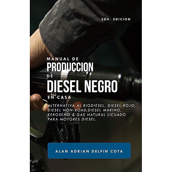 Manual de producción de Diesel Negro en casa 2da edición: Alternativa al biodiesel, diesel rojo, diesel non-road, diesel marino, keroseno & gas natural licuado para motores diesel (Spanish Edition), Alan Adrian Delfin-Cota