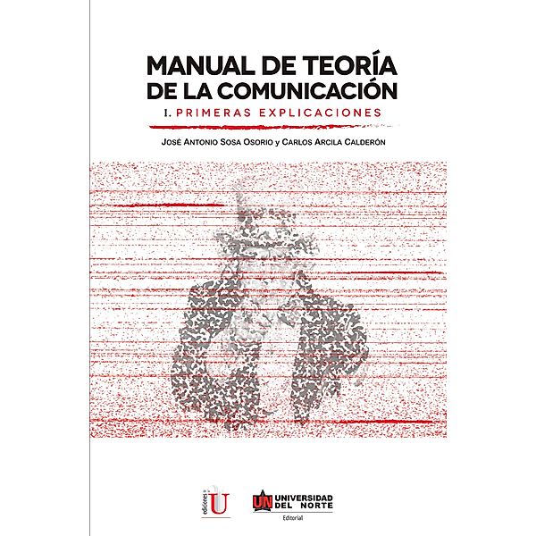 Manual de teoría de la comunicación I. Primeras explicaciones, Carlos Arcila Calderón, José Antonio Sosa Osorio