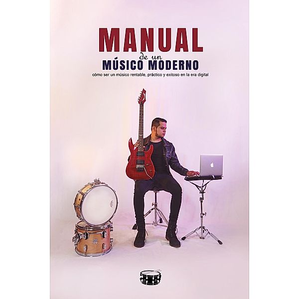 Manual de un músico moderno cómo ser un músico rentable práctico y exitoso en la era digital, Juan José García Cajas