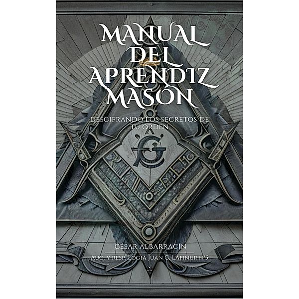 Manual del Aprendiz Masón: Descifrando los Secretos de la Orden, César Albarracín