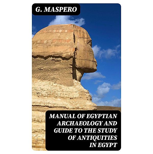 Manual of Egyptian Archaeology and Guide to the Study of Antiquities in Egypt, G. Maspero