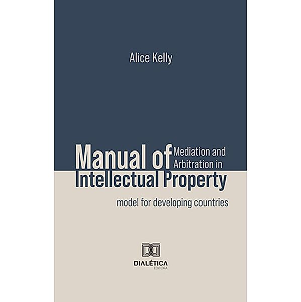 Manual of Mediation and Arbitration in Intellectual Property, ALICE KELLY