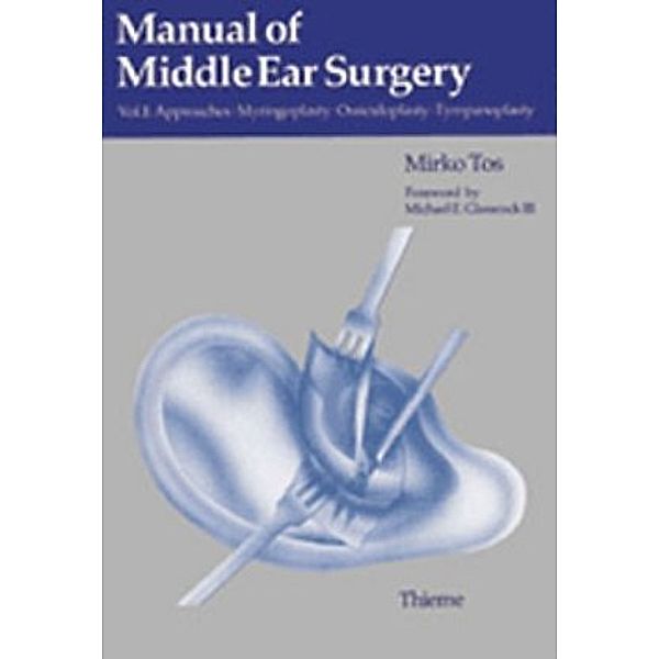 Manual of Middle Ear Surgery: Vol.1 Approaches, Myringoplasty, Ossiculoplasty and Tympanoplasty