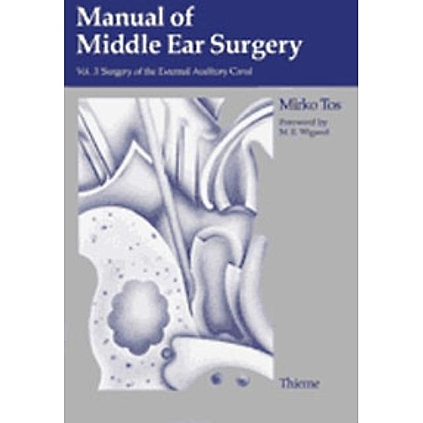 Manual of Middle Ear Surgery: Vol.3 Surgery of the External Auditory Canal, Mirko Tos