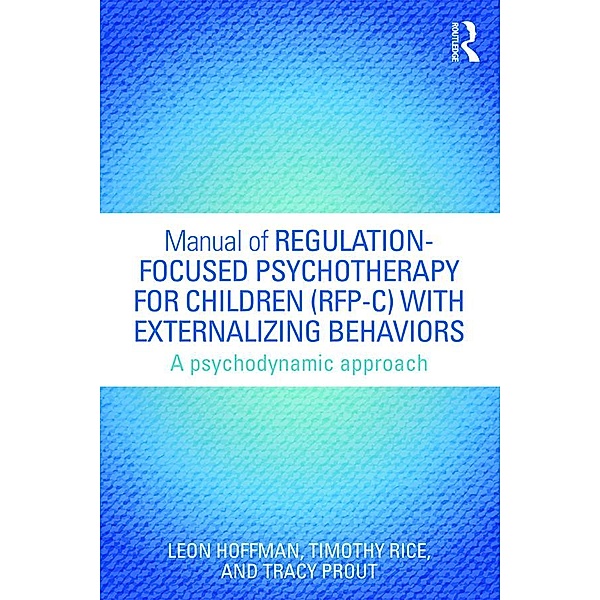 Manual of Regulation-Focused Psychotherapy for Children (RFP-C) with Externalizing Behaviors, Leon Hoffman, Timothy Rice, Tracy Prout