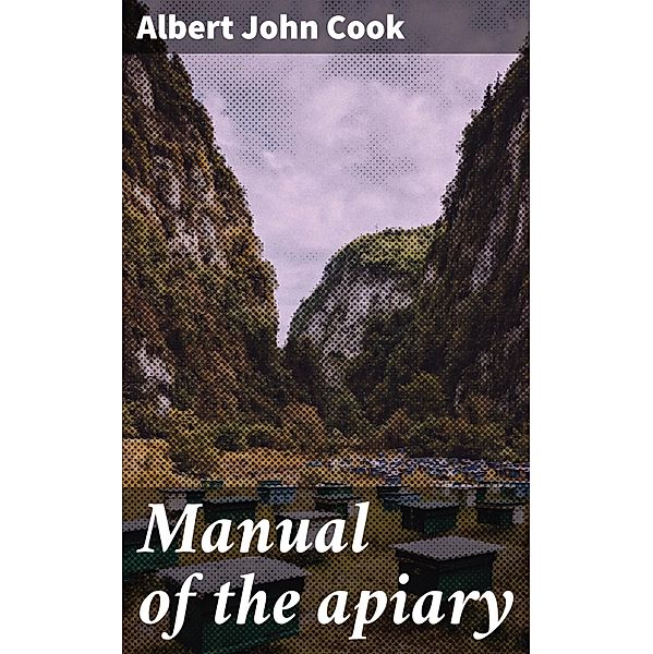 Manual of the apiary, Albert John Cook