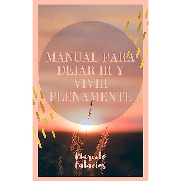 Manual para Dejar ir y Vivir Plenamente, Marcelo Palacios