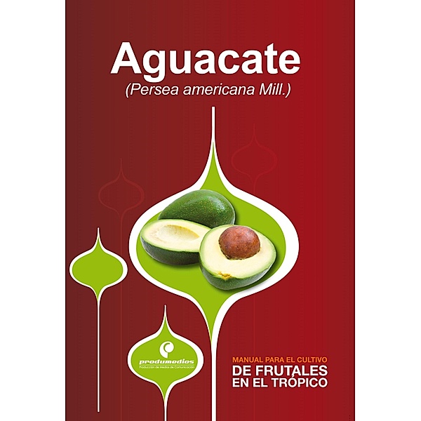 Manual para el cultivo de frutales en el trópico. Aguacate, Raúl Saavedra, Herney Darío Vásquez, Eduardo Mejía