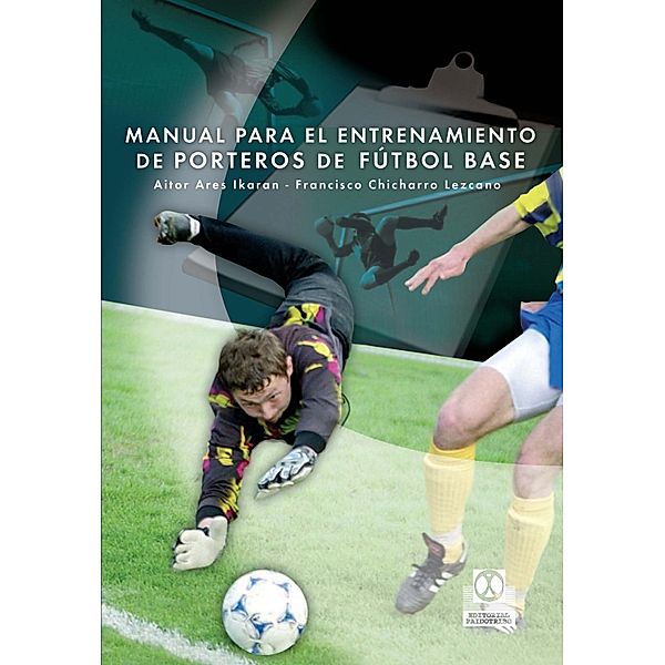 Manual para el entrenamiento de porteros de fútbol base / Fútbol, Francisco Tomás Chicharro, Aitor Ares Ikaran