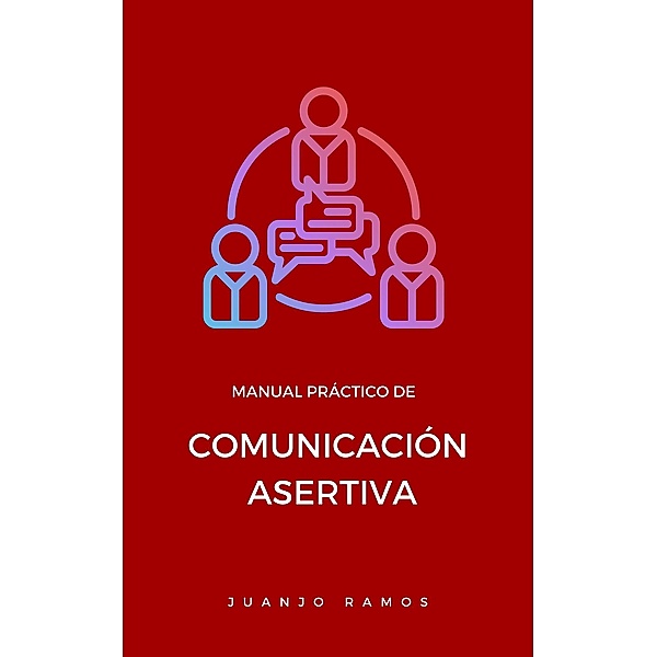 Manual práctico de comunicación asertiva, Juanjo Ramos