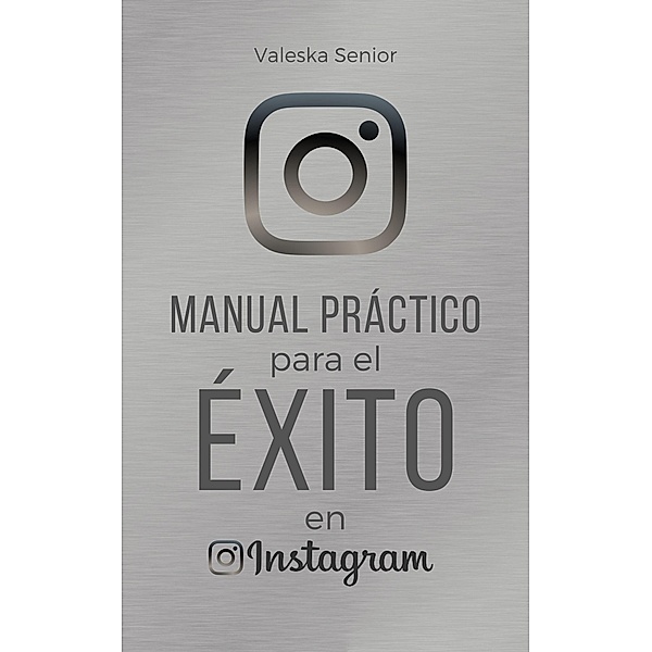 Manual práctico para el éxito en Instagram. (Marketing de éxito) / Marketing de éxito, Valeska Senior
