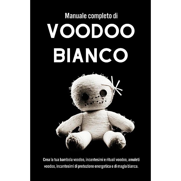 Manuale completo di Voodoo Bianco. Un approccio pratico alla magia e alla spiritualità Voodoo, Esencia Esoterica