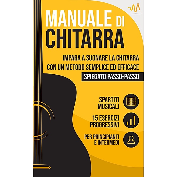 Manuale di Chitarra : Impara a suonare la Chitarra con un metodo semplice ed efficace spiegato passo passo. 15 Esercizi progressivi + Spartiti Musicali, WeMusic Lab