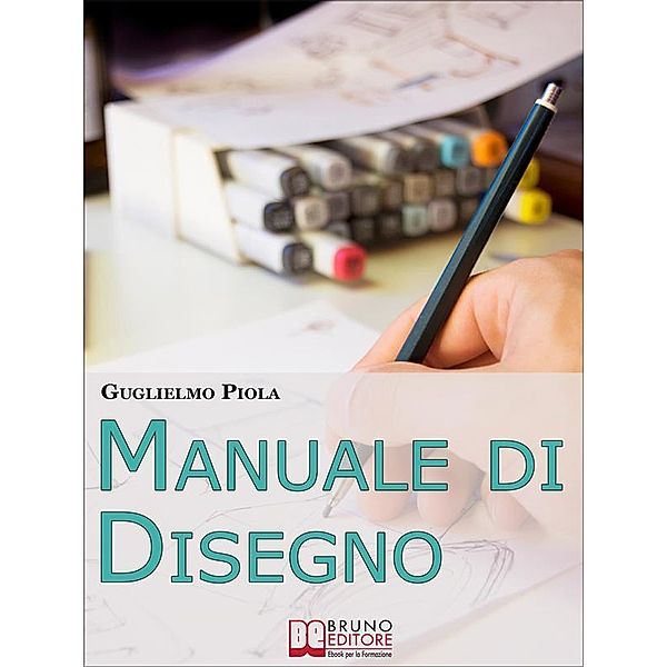 Manuale di disegno. Tecniche e Consigli per Scoprire il Piacere di Disegnare, dal Tratto alle Forme più Complesse. (Ebook Italiano - Anteprima Gratis), Guglielmo Piola