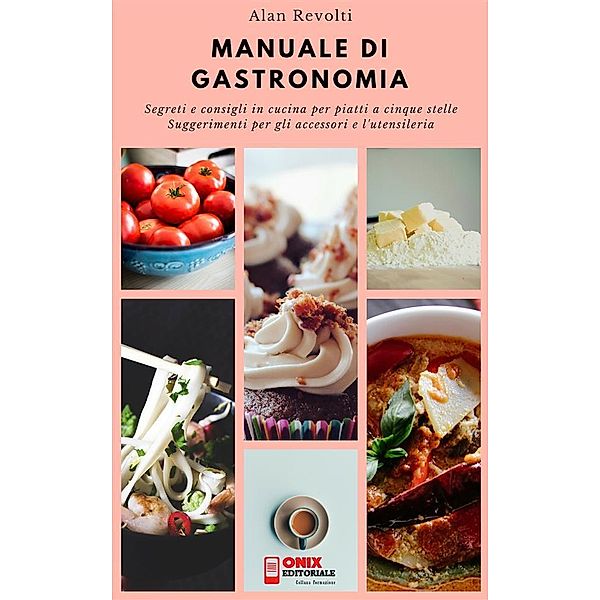 MANUALE DI GASTRONOMIA - Segreti e consigli in cucina per piatti a cinque stelle, Alan Revolti